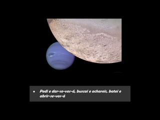 •   Pedi e dar-se-vos-á, buscai e achareis, batei e
    abrir-se-vos-á
 