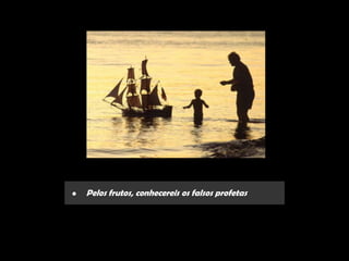 •   Pelos frutos, conhecereis os falsos profetas
 