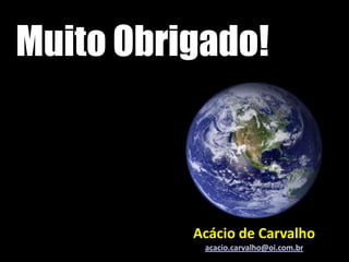 Muito Obrigado!



          Acácio de Carvalho
           acacio.carvalho@oi.com.br
 