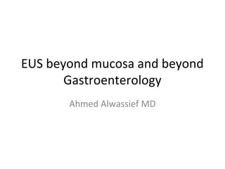 EUS beyond mucosa and beyond
Gastroenterology
Ahmed Alwassief MD
 
