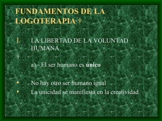 FUNDAMENTOS DE LA  LOGOTERAPIA    LA LIBERTAD DE LA VOLUNTAD HUMANA   a).- El ser humano es  único No hay otro ser humano igual   La unicidad se manifiesta en la creatividad  