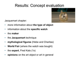 Results: Concept evaluation 
Jacquemart chapter: 
• more information about the type of object 
• information about the spe...