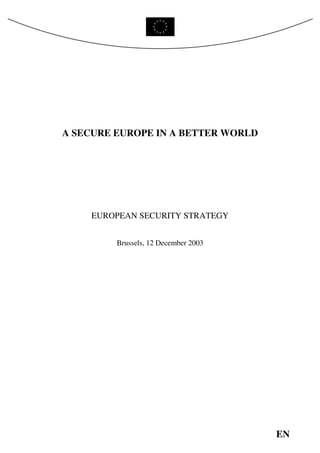 A SECURE EUROPE IN A BETTER WORLD




    EUROPEAN SECURITY STRATEGY


         Brussels, 12 December 2003




                                      EN
 