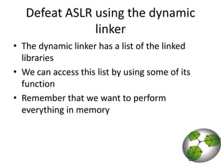 Defeat ASLR using the dynamic linkerThe dynamic linker has a list of the linked librariesWe can access this list by using some of its function Remember that we want to perform everything in memory