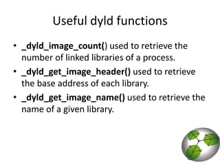 Useful dyld functions_dyld_image_count() used to retrieve the number of linked libraries of a process._dyld_get_image_header() used to retrieve the base address of each library._dyld_get_image_name() used to retrieve the name of a given library.