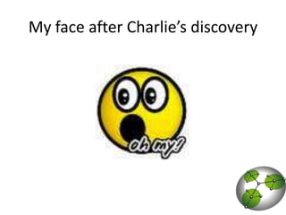 My face after Charlie’s discovery