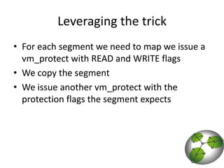Leveraging the trickFor each segment we need to map we issue a vm_protect with READ and WRITE flagsWe copy the segmentWe issue another vm_protect with the protection flags the segment expects