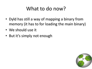 What to do now?Dyld has still a way of mapping a binary from memory (it has to for loading the main binary)We should use itBut it’s simply not enough