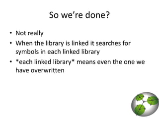 So we’re done?Not reallyWhen the library is linked it searches for symbols in each linked library*each linked library* means even the one we have overwritten