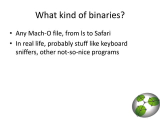 What kind of binaries?Any Mach-O file, from ls to SafariIn real life, probably stuff like keyboard sniffers, other not-so-nice programs