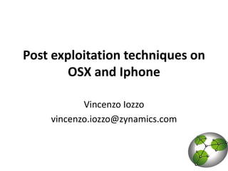 Post exploitation techniques on
        OSX and Iphone

           Vincenzo Iozzo
    vincenzo.iozzo@zynamics.com
 