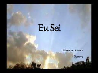 Eu Sei
Gabriela Gomes
+ Sync 3
 