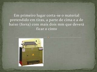 Em primeiro lugar corta-se o material pretendido em tiras, a parte de cima e a de baixo (forra) com mais dois mm que deverá ficar o cinto  