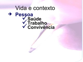 Vida e contexto
   Pessoa
      Saúde
      Trabalho
      Convivência
 
