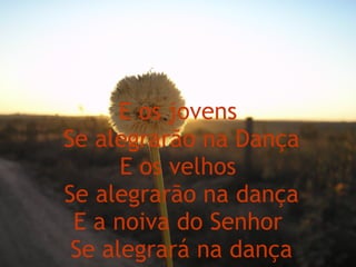 E os jovens  Se alegrarão na Dança E os velhos  Se alegrarão na dança E a noiva do Senhor  Se alegrará na dança 