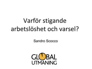 Varför stigande
arbetslöshet och varsel?
        Sandro Scocco
 