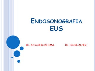 ENDOSONOGRAFIA
        EUS

Dr. Altin CEKODHIMA   Dr. Emrah ALPER
 