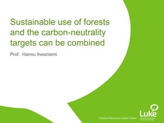 © Natural Resources Institute Finland© Natural Resources Institute Finland
Prof. Hannu Ilvesniemi
Sustainable use of forests
and the carbon-neutrality
targets can be combined
 