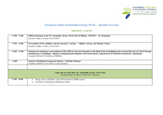 European Union Sustainable Energy Week – Agenda of events
MONDAY, 13 JUNE
11:00 – 12:00 Official launching of the EU Sustainable Energy Week 2016 in Moldova (EUSEW) – EU Delegation
Location: Ștefan cel Mare Central Park
11:00 – 18:00 Presentation of the exhibition and the interactive activities – Moldova Energy and Biomass Project
Location: Ștefan cel Mare Central Park
14:00 – 15:00 Seminar for professors and students of the TUM on Current situation in the field of EE in buildings and review of the Law nr.128 on Energy
performance in buildings - Ministry of Regional Development and Construction, Department of technical-economical regulations
Location:Technical University of Moldova
15:00 Launch of Exhibition Facing the Climate - Swedish Embassy
Location: MAllDova (Art Gallery on the 2nd floor)
Come join us in the park! EU Sustainable Energy Week 2016
Location:Ștefan cel Mare Central Park, Fountain
11:00 – 18:00  Energy quizz, information point, Presentation by MEBP project
 Activities of the Energy and Biomass Project
 