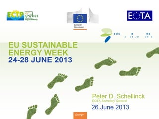 EU SUSTAINABLE
ENERGY WEEK
24-28 JUNE 2013
Energy
Peter D. Schellinck
EOTA Secretary General
26 June 2013
 