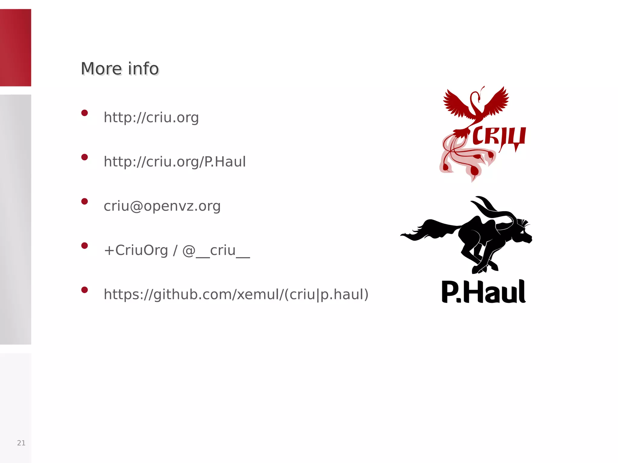 More infoMore info
• http://criu.org
• http://criu.org/P.Haul
• criu@openvz.org
• +CriuOrg / @__criu__
• https://github.com/xemul/(criu|p.haul)
21
 