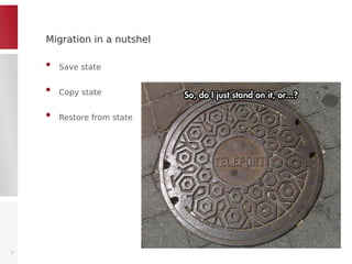 Migration in a nutshelMigration in a nutshel
• Save state
• Copy state
• Restore from state
3
 