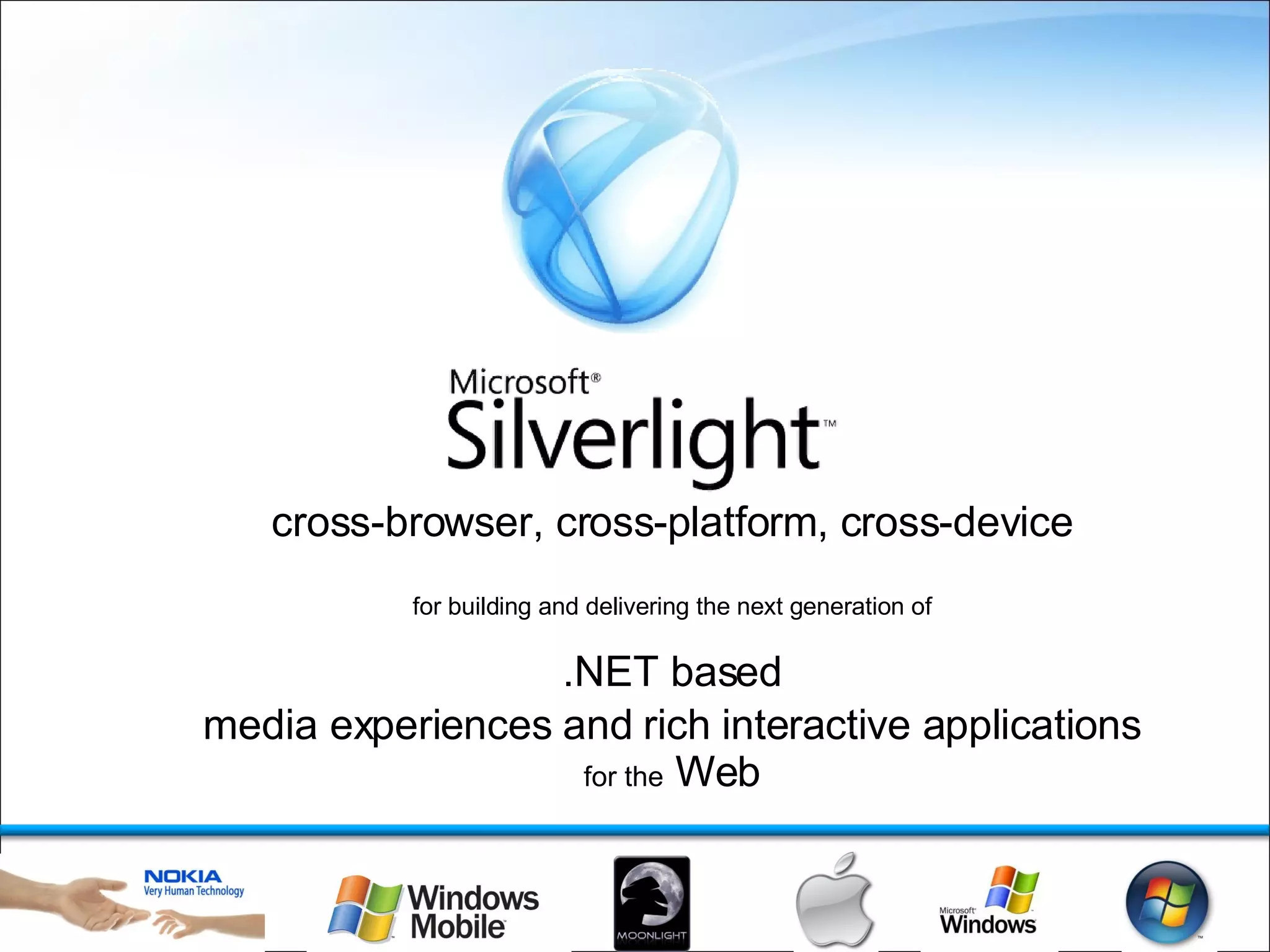 cross-browser, cross-platform, cross-device for building and delivering the next generation of .NET based media experiences and rich interactive applications for the  Web 