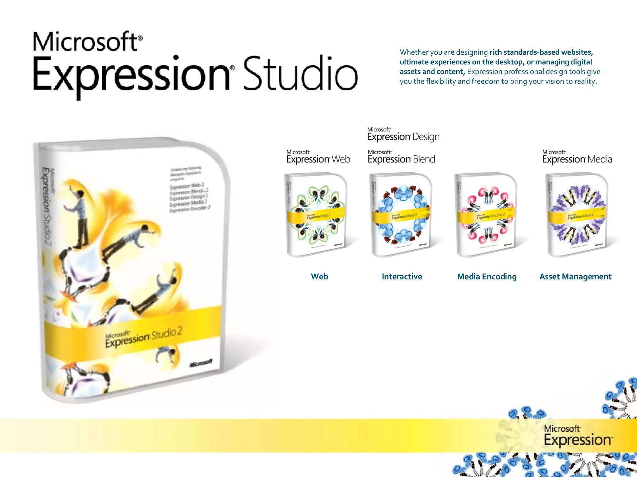 Whether you are designing  rich standards-based websites, ultimate experiences on the desktop, or managing digital assets and content,  Expression professional design tools give you the flexibility and freedom to bring your vision to reality.  2 The professional  Web design tool The professional  Interactive  design tool The professional  Media Encoding  tool The professional Asset Management tool 