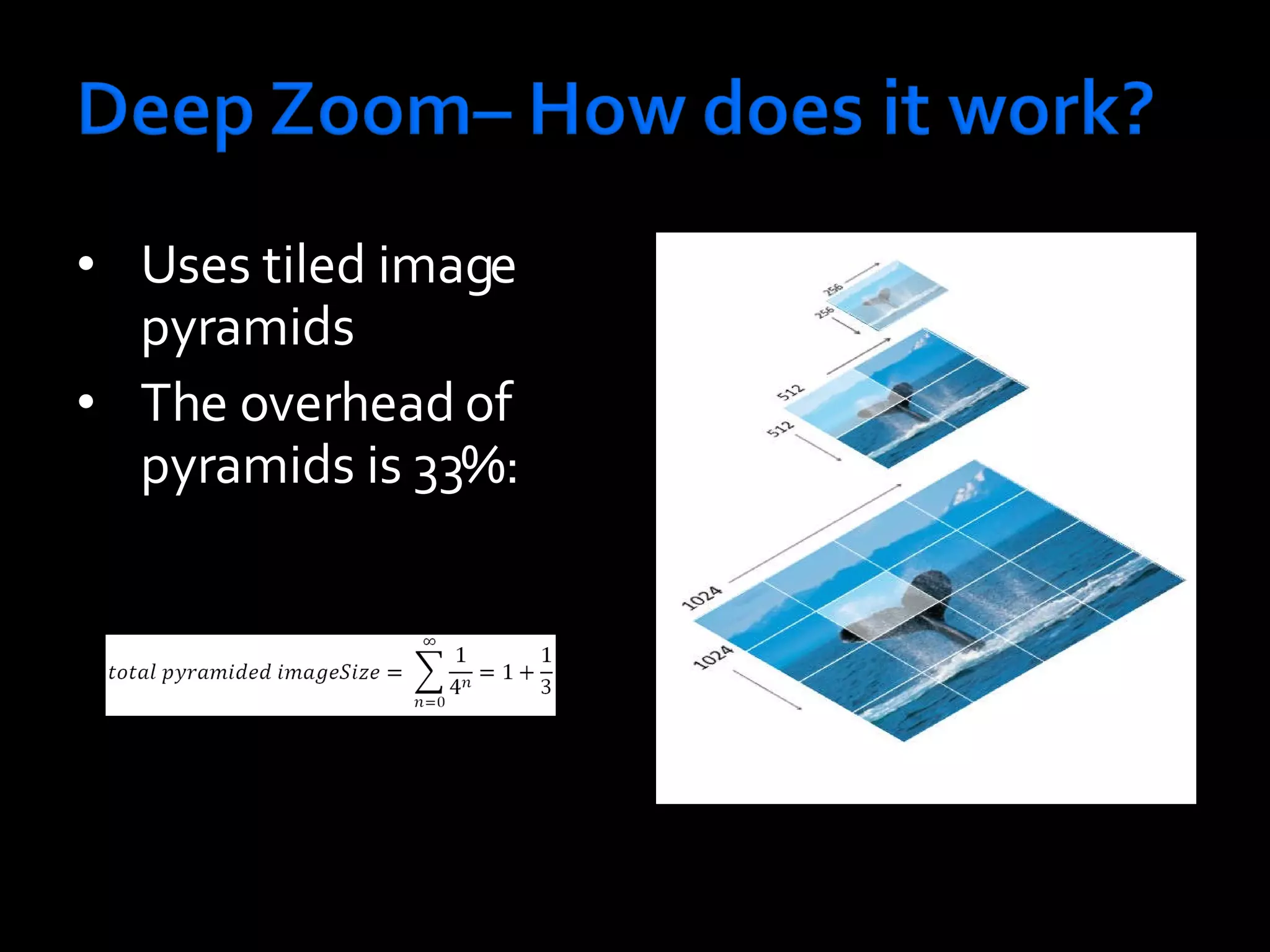 Uses tiled image pyramids The overhead of pyramids is 33%: 