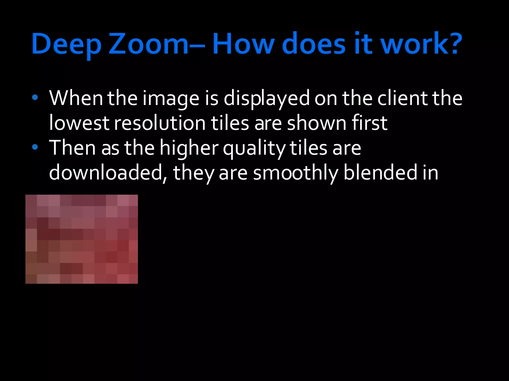 When the image is displayed on the client the lowest resolution tiles are shown first Then as the higher quality tiles are downloaded, they are smoothly blended in 