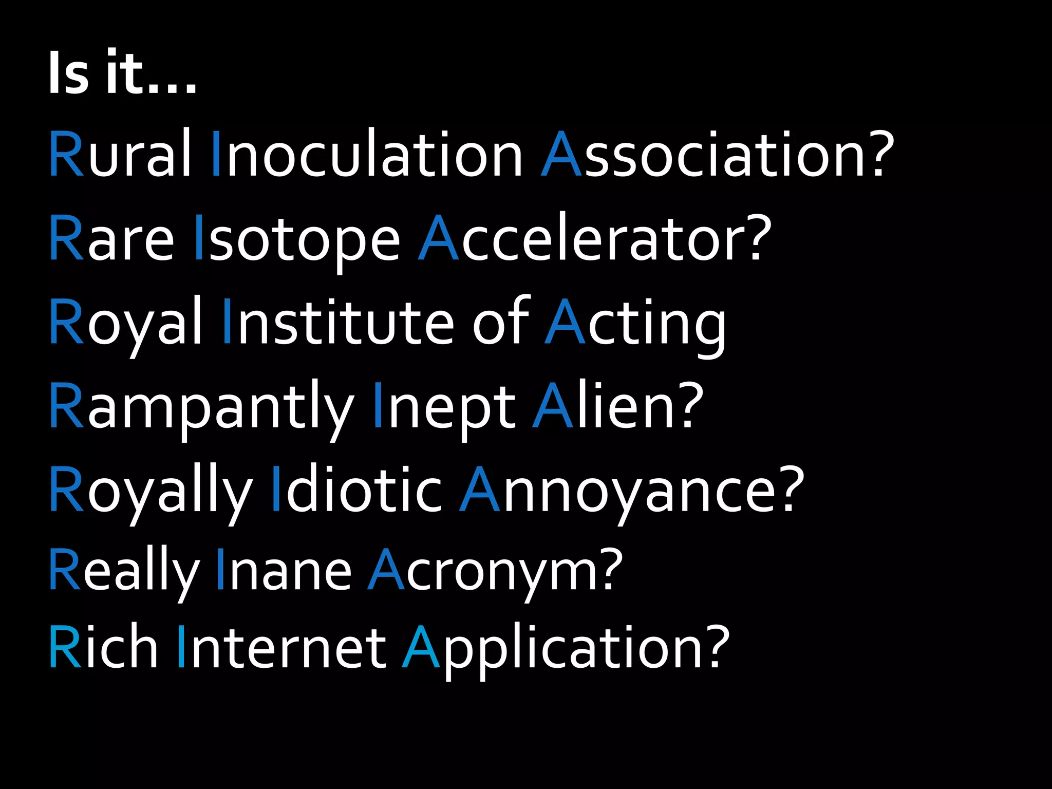 Is it… R ural  I noculation  A ssociation? R are  I sotope  A ccelerator? R oyal  I nstitute of  A cting R ampantly  I nept  A lien? R oyally  I diotic  A nnoyance? R eally  I nane  A cronym? R ich  I nternet  A pplication? 