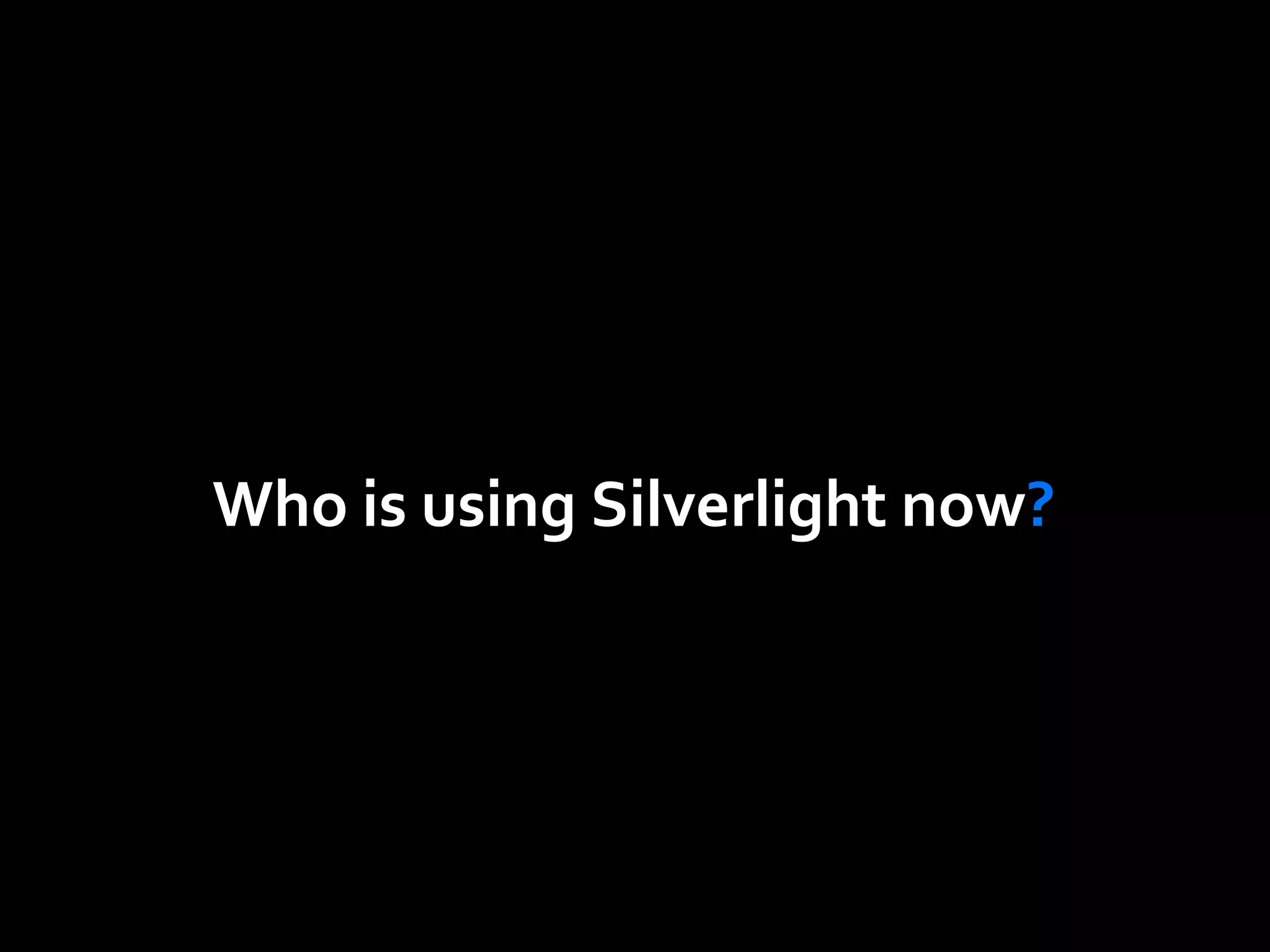 Who is using Silverlight now ? 