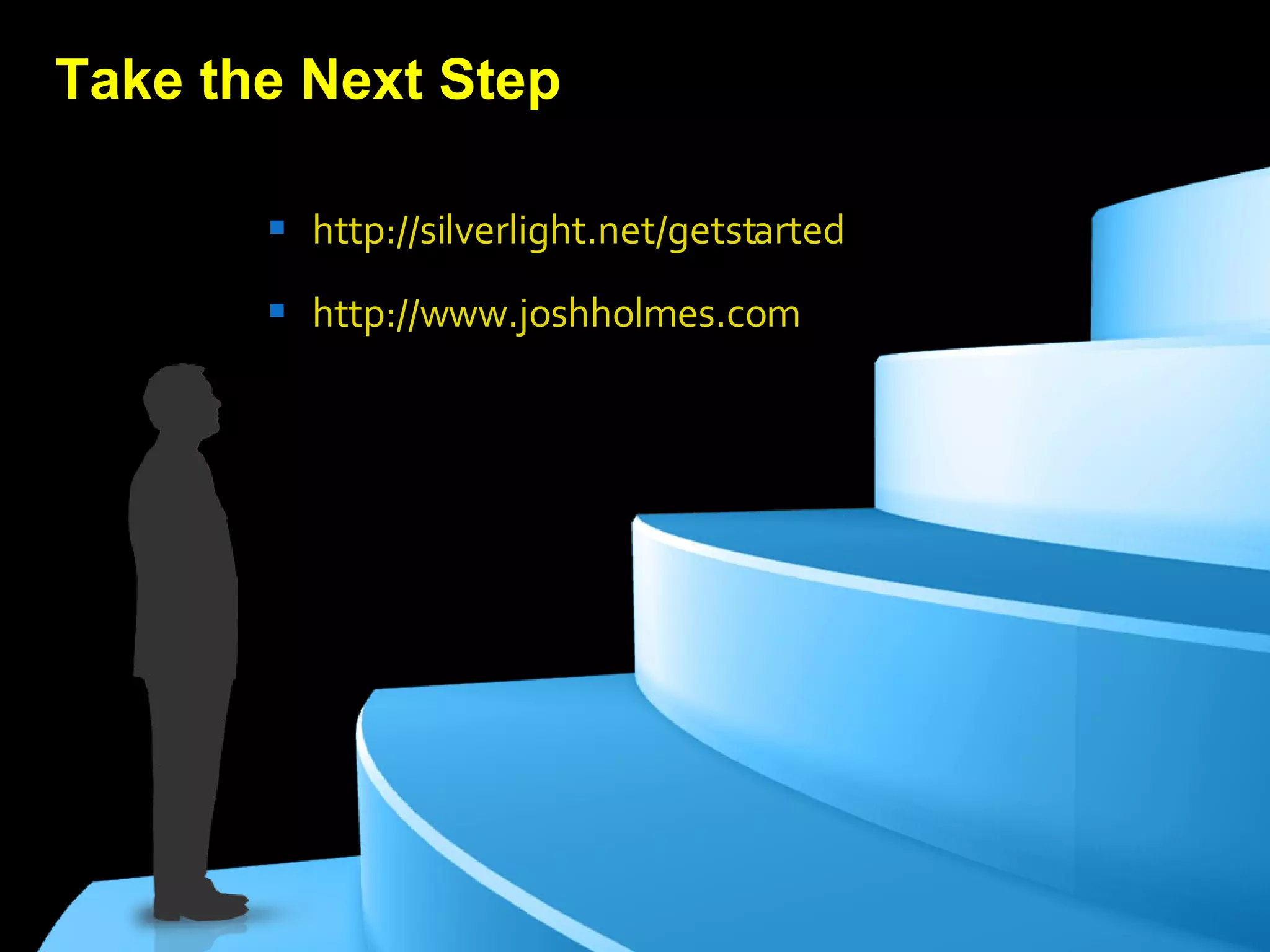 http://silverlight.net/getstarted   http://www.joshholmes.com   Take the Next Step 