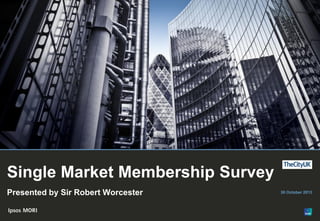 1

Single Market Membership Survey
Presented by Sir Robert Worcester

© Ipsos MORI

30 October 2013

 