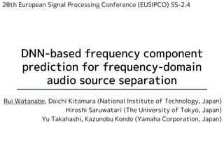 DNN-based frequency component
prediction for frequency-domain
audio source separation
Rui Watanabe, Daichi Kitamura (Natio...