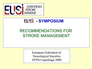 - SYMPOSIUM RECOMMENDATIONS FOR  STROKE MANAGEMENT European Federation of  Neurological Societies EFNS Copenhagn 2000 