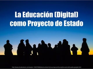 La Educación (Digital)
como Proyecto de Estado
http://www.shutterstock.com/es/pic-155572946/stock-photo-ﬁrst-sunrays-at-th...
