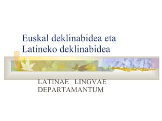 Euskal deklinabidea eta  Latineko deklinabidea LATINAE  LINGVAE DEPARTAMANTUM 