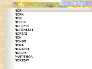 NOR  NOR K NOR I NOR EN NOR EKIN NOR ENTZAT NORTA Z NO N NON GO  NO RA   NO RAINO NON DIK PARTITIBOA NOR TZAT 