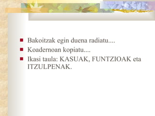 Bakoitzak egin duena radiatu.... Koadernoan kopiatu.... Ikasi taula: KASUAK, FUNTZIOAK eta ITZULPENAK. 