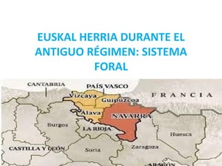 EUSKAL HERRIA DURANTE EL
ANTIGUO RÉGIMEN: SISTEMA
FORAL
 