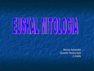 Nerea Azkarate Gizarte Hezkuntza 2.maila EUSKAL MITOLOGIA 