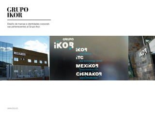 GRUPO
IKOR
Diseño de marcas e identidades corporati-
vas pertenecientes al Grupo Ikor.




www.ikor.es
 