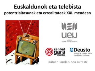 Euskaldunok eta telebista
potentzialtasunak eta errealitateak XXI. mendean
Xabier Landabidea Urresti
 