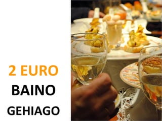 2 EURO
BAINO
GEHIAGO
 