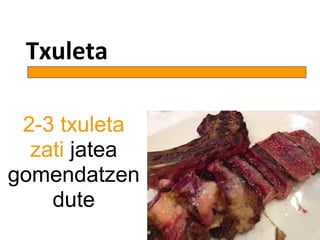 Txuleta
2-3 txuleta
zati jatea
gomendatzen
dute
 