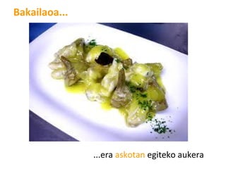 Bakailaoa...
...era askotan egiteko aukera
 