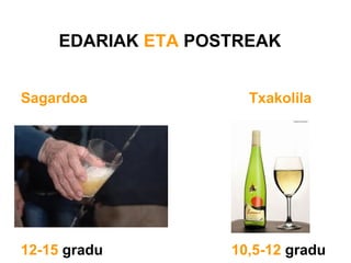 EDARIAK ETA POSTREAK
Sagardoa Txakolila
12-15 gradu 10,5-12 gradu
 