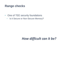 • One of TEE security foundations
− Is it Secure or Non-Secure Memory?
Range checks
How difficult can it be?
 
