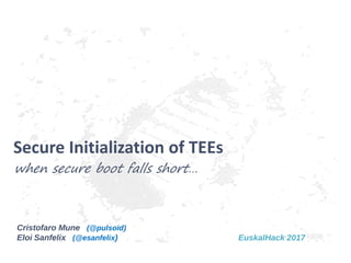 Cristofaro Mune (@pulsoid)
Eloi Sanfelix (@esanfelix)
when secure boot falls short…
Secure Initialization of TEEs
EuskalHack 2017
 